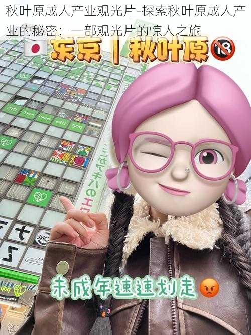秋叶原成人产业观光片-探索秋叶原成人产业的秘密:一部观光片的惊人之旅