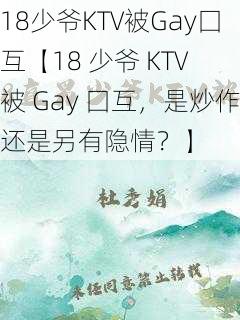 18少爷KTV被Gay囗互【18 少爷 KTV 被 Gay 囗互,是炒作还是另有隐情?】