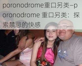 poronodrome重口另类—poronodrome 重口另类：探索禁忌的快感