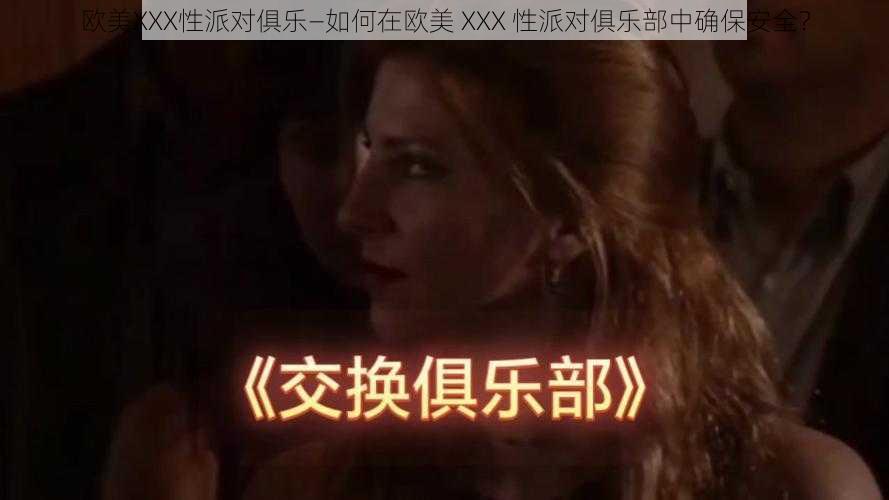 欧美XXX性派对俱乐—如何在欧美 XXX 性派对俱乐部中确保安全？