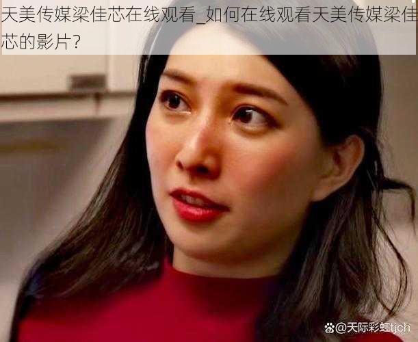 天美传媒梁佳芯在线观看_如何在线观看天美传媒梁佳芯的影片?