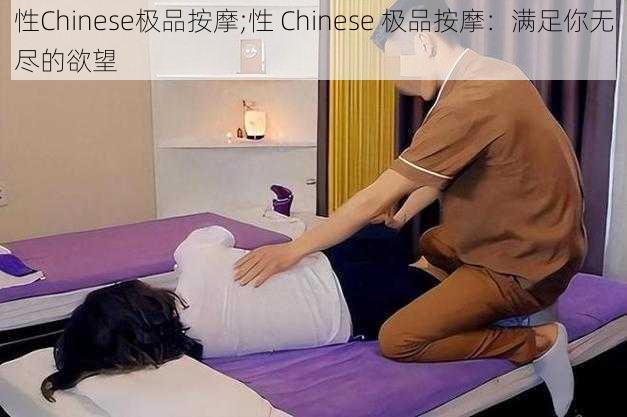 性Chinese极品按摩;性 Chinese 极品按摩:满足你无尽的欲望