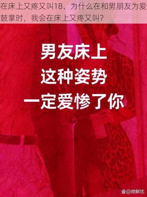 在床上又疼又叫18、为什么在和男朋友为爱鼓掌时,我会在床上又疼又叫?