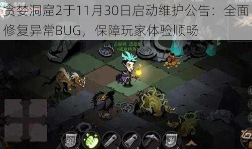 贪婪洞窟2于11月30日启动维护公告：全面修复异常BUG，保障玩家体验顺畅