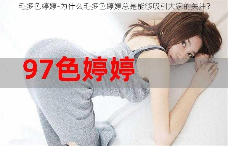 毛多色婷婷-为什么毛多色婷婷总是能够吸引大家的关注？