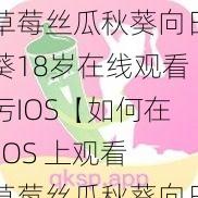 草莓丝瓜秋葵向日葵18岁在线观看污IOS【如何在 IOS 上观看草莓丝瓜秋葵向日葵 18 岁在线观看污？】