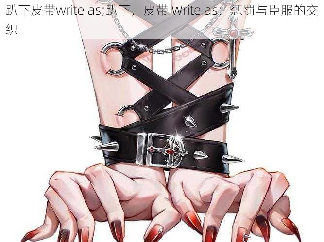 趴下皮带write as;趴下，皮带 Write as：惩罚与臣服的交织