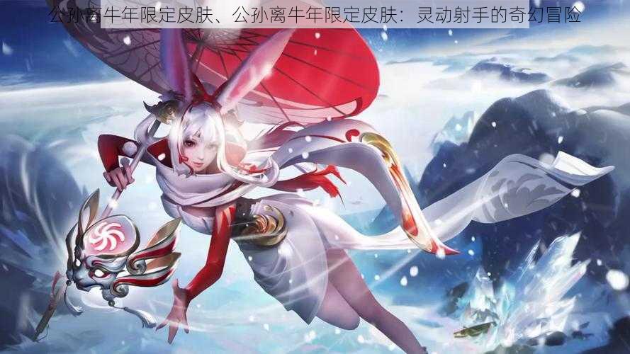 公孙离牛年限定皮肤、公孙离牛年限定皮肤：灵动射手的奇幻冒险