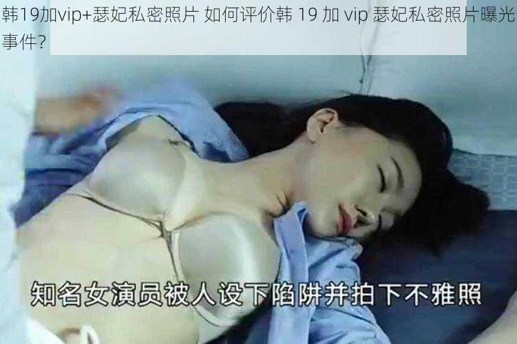 韩19加vip+瑟妃私密照片 如何评价韩 19 加 vip 瑟妃私密照片曝光事件？