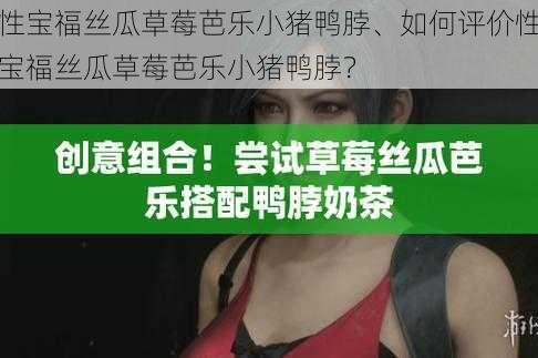 性宝福丝瓜草莓芭乐小猪鸭脖、如何评价性宝福丝瓜草莓芭乐小猪鸭脖？