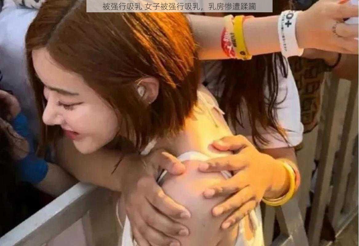 被强行吸乳 女子被强行吸乳，乳房惨遭蹂躏