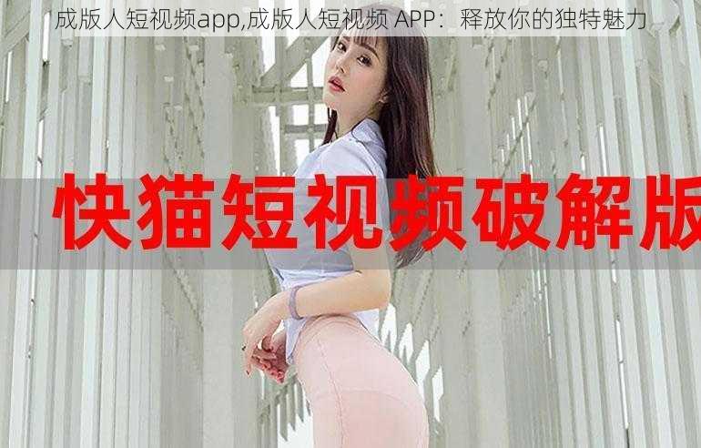 成版人短视频app,成版人短视频 APP：释放你的独特魅力