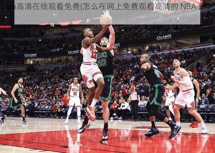 nba高清在线观看免费(怎么在网上免费观看高清的 NBA 比赛？)