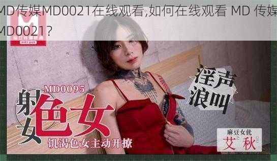 MD传媒MD0021在线观看,如何在线观看 MD 传媒 MD0021？