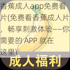 香蕉成人app免费看片(免费看香蕉成人片，畅享刺激体验——你需要的 APP 就在这里)