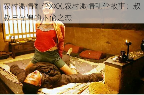 农村激情亂伦XXX,农村激情乱伦故事：叔叔与侄媳的不伦之恋