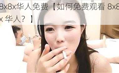 8x8x华人免费【如何免费观看 8x8x 华人？】