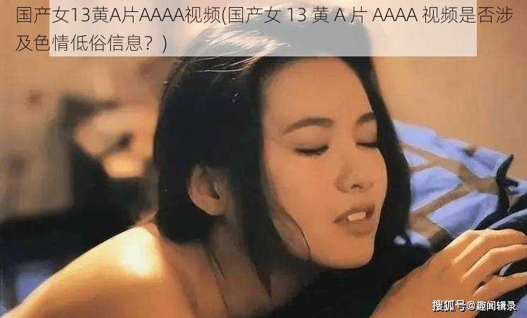 国产女13黄A片AAAA视频(国产女 13 黄 A 片 AAAA 视频是否涉及色情低俗信息？)