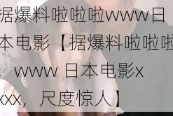 据爆料啦啦啦www日本电影【据爆料啦啦啦，www 日本电影xxxx，尺度惊人】