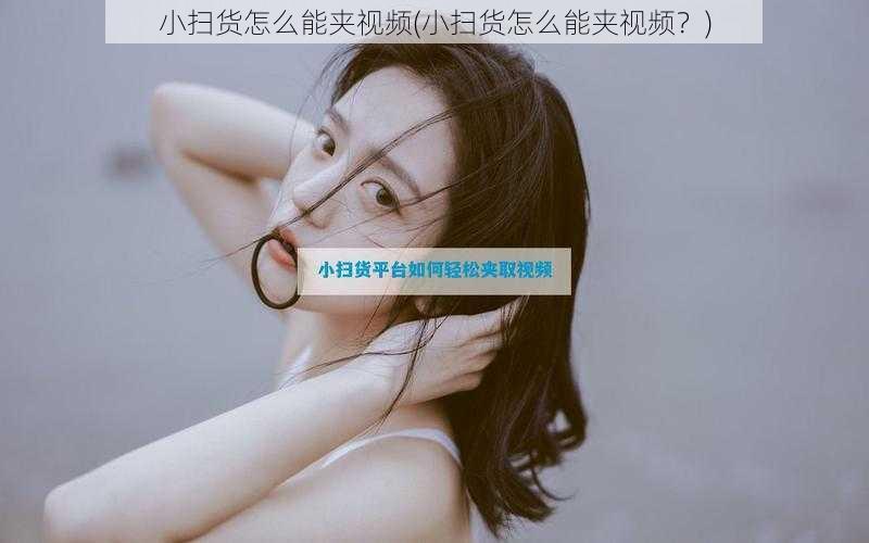 小扫货怎么能夹视频(小扫货怎么能夹视频？)