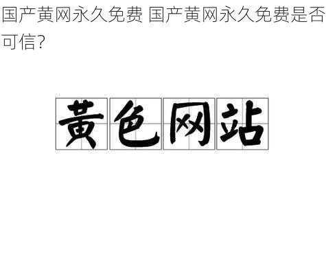 国产黄网永久免费 国产黄网永久免费是否可信？