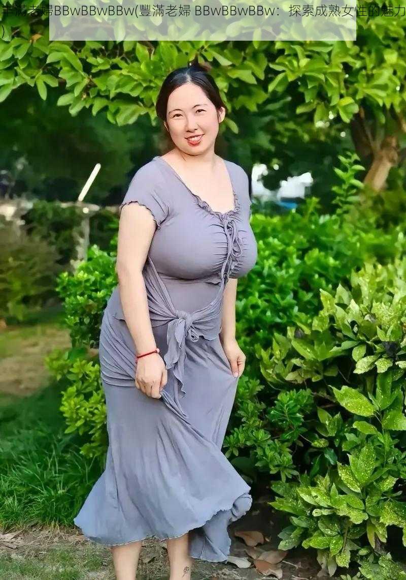 丰滿老婦BBwBBwBBw(豐滿老婦 BBwBBwBBw：探索成熟女性的魅力)