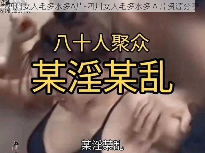 四川女人毛多水多A片-四川女人毛多水多 A 片资源分享