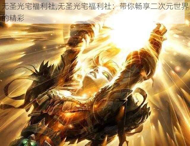 无圣光宅福利社,无圣光宅福利社：带你畅享二次元世界的精彩