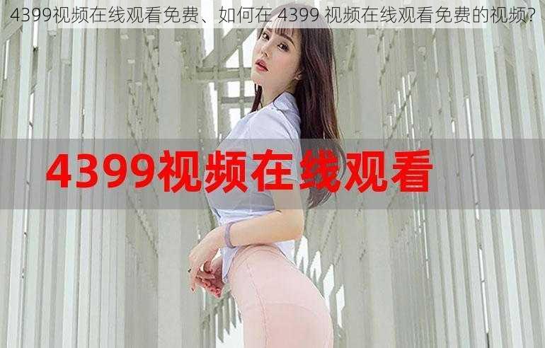 4399视频在线观看免费、如何在 4399 视频在线观看免费的视频？