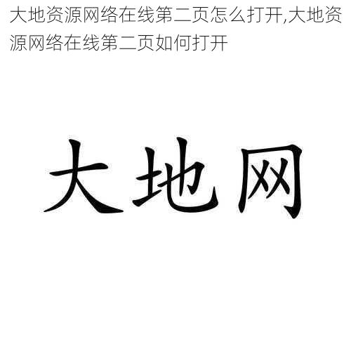 大地资源网络在线第二页怎么打开,大地资源网络在线第二页如何打开