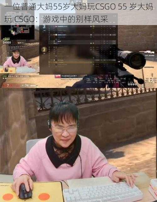 一位普通大妈55岁大妈玩CSGO 55 岁大妈玩 CSGO：游戏中的别样风采