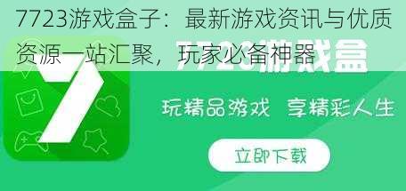 7723游戏盒子：最新游戏资讯与优质资源一站汇聚，玩家必备神器