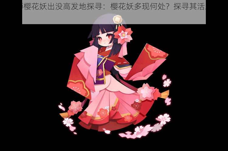 阴阳师樱花妖出没高发地探寻：樱花妖多现何处？探寻其活跃之地揭秘