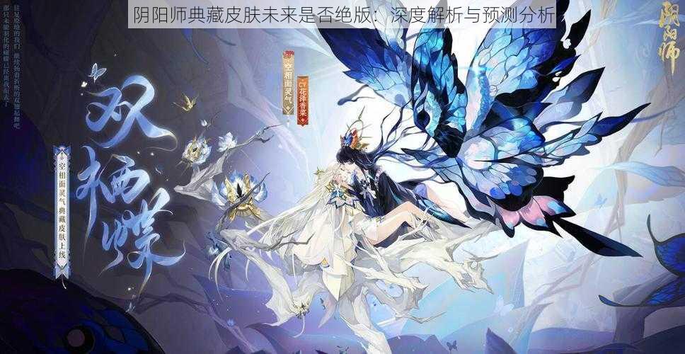 阴阳师典藏皮肤未来是否绝版：深度解析与预测分析