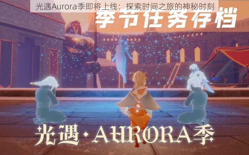 光遇Aurora季即将上线：探索时间之旅的神秘时刻