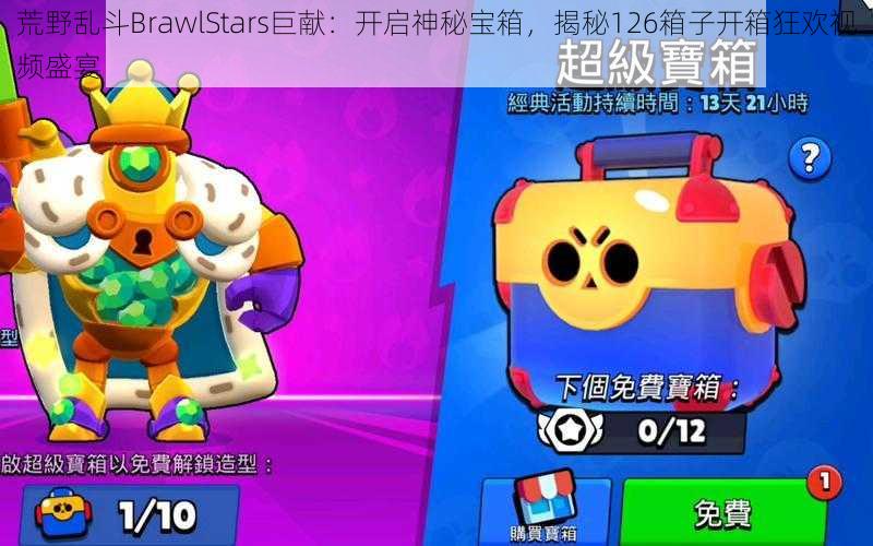 荒野乱斗BrawlStars巨献：开启神秘宝箱，揭秘126箱子开箱狂欢视频盛宴